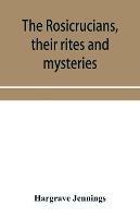 The Rosicrucians, their rites and mysteries; with chapters on the ancient fire- and serpent-worshipers, and explanations of the mystic symbols represented in the monuments and talismans of the primeval philosophers