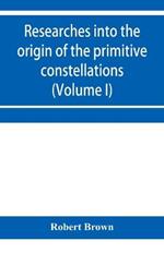 Researches into the origin of the primitive constellations of the Greeks, Phoenicians and Babylonians (Volume I)