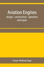 Aviation engines, design - construction - operation and repair; a complete, practical treatise outlining clearly the elements of internal combustion engineering with special reference to the design, construction, operation and repair of airplane power plan