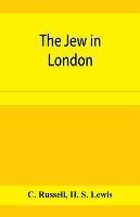 The Jew in London. A study of racial character and present-day conditions - C Russell,Lewis - cover