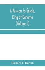 A mission to Gelele, king of Dahome; With Notices of The so called Amazons, the grand customs, the yearly customs, the human sacrifices, the present state of the slave trade, and the Negro's Place in Nature (Volume I)