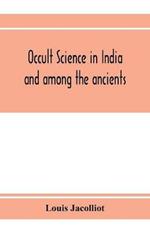 Occult science in India and among the ancients: with an account of their mystic initiations and the history of spiritism