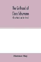 The girlhood of Clara Schumann (Clara Wieck and her time) - Florence May - cover
