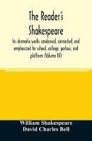 The reader's Shakespeare: his dramatic works condensed, connected, and emphasized for school, college, parlour, and platform (Volume III) - William Shakespeare,David Charles Bell - cover