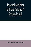 Imperial gazetteer of India (Volume V) Ganjam To Indi. - William Wilson Hunter - cover