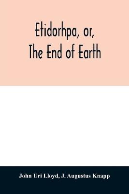 Etidorhpa, or, The end of earth: the strange history of a mysterious being and the account of a remarkable journey as communicated in manuscript to Llewellyn Drury who promised to print the same, but finally evaded the responsibility - John Uri Lloyd,J Augustus Knapp - cover