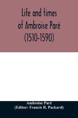 Life and times of Ambroise Pare (1510-1590) with a new translation of his Apology and an account of his journeys in divers places - Ambroise Pare - cover