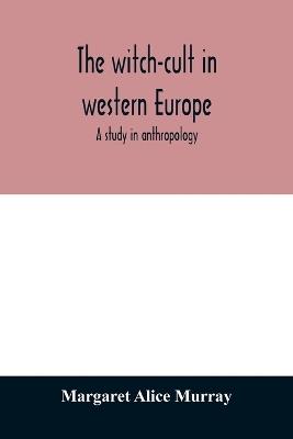 The witch-cult in western Europe: a study in anthropology - Margaret Alice Murray - cover