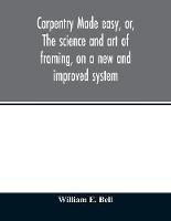 Libro in inglese Carpentry made easy, or, The science and art of framing, on a new and improved system: with specific instructions for building balloon frames, barn frames, mill frames, warehouses, church spires, etc., comprising also a system of bridge building, with bills, estimates of cost, and valuable tables  - Bell William E