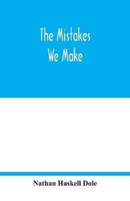 The mistakes we make: a practical manual of corrections in history, language, and fact, for readers and writers - Nathan Haskell Dole - cover