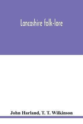 Lancashire folk-lore: illustrative of the superstitious beliefs and practices, local customs and usages of the people of the county Palatine - John Harland,T T Wilkinson - cover