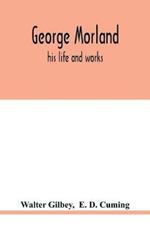 George Morland: his life and works