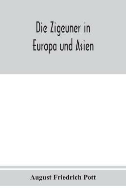 Die Zigeuner in Europa und Asien. Ethnographischlinguistische untersuchungen, vornehmlich ihrer herkunft und sprache, nach gedruckten und ungedruckten quellen - August Friedrich Pott - cover