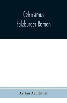 Celsissimus: Salzburger Roman - Arthur Achleitner - cover