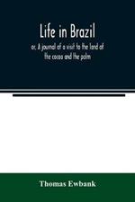 Life in Brazil; or, A journal of a visit to the land of the cocoa and the palm