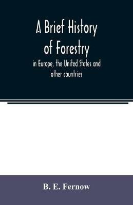 A brief history of forestry: in Europe, the United States and other countries - B E Fernow - cover