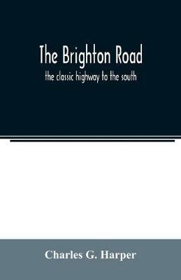 The Brighton road: the classic highway to the south - Charles G Harper - cover