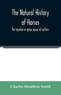 The natural history of horses: the equidae or genus equus of authors - Charles Hamilton Smith - cover