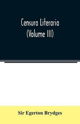 Censura literaria: containing titles, abstracts, and opinions of old English books: with original disquisitions, articles of biography, and other literary antiquities (Volume III) - Egerton Brydges - cover