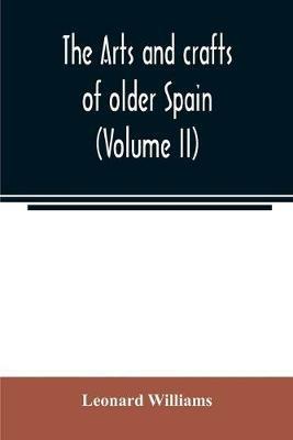 The arts and crafts of older Spain (Volume II) - Leonard Williams - cover