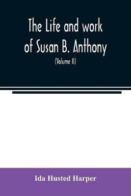 The life and work of Susan B. Anthony; including public addresses, her own letters and many from her contemporaries during fifty years (Volume II) - Ida Husted Harper - cover