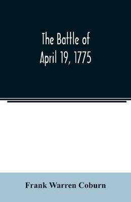 The battle of April 19, 1775: in Lexington, Concord, Lincoln, Arlington, Cambridge, Somerville, and Charlestown, Massachusetts - Frank Warren Coburn - cover