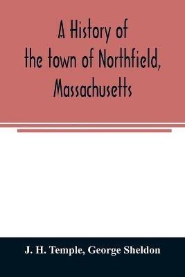 A history of the town of Northfield, Massachusetts: for 150 years, with an account of the prior occupation of the territory by the Squakheags: and with family genealogies - J H Temple,George Sheldon - cover