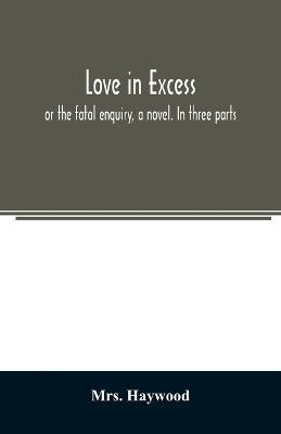Love in excess;: or the fatal enquiry, a novel. In three parts - Haywood - cover