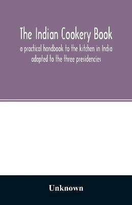 The Indian cookery book: a practical handbook to the kitchen in India: adapted to the three presidencies - cover