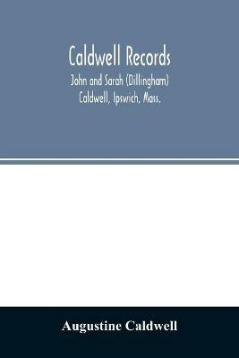 Caldwell records: John and Sarah (Dillingham) Caldwell, Ipswich, Mass., and their descendants, sketches of families connected with them by marriage, brief notices of other Caldwell families - Augustine Caldwell - cover