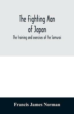 The fighting man of Japan: the training and exercises of the Samurai - Francis James Norman - cover