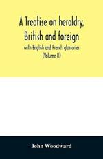 A treatise on heraldry, British and foreign: with English and French glossaries (Volume II)