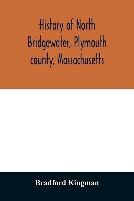 History of North Bridgewater, Plymouth county, Massachusetts: from its first settlement to the present time, with family registers. - Bradford Kingman - cover