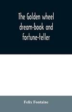The golden wheel dream-book and fortune-teller: being the most complete work on fortune-telling and interpreting dreams ever printed, containing an alphabetical list of dreams, with their interpretation, and the lucky numbers they signify; also explaining how to tell fortunes by the mysterious golden wh