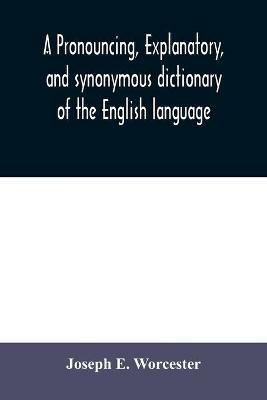 A pronouncing, explanatory, and synonymous dictionary of the English language - Joseph E Worcester - cover