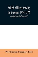 British officers serving in America. 1754-1774.: compiled from the army lists