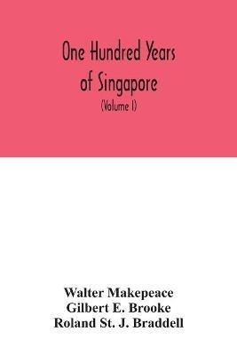 One hundred years of Singapore: being some account of the capital of the Straits Settlements from its foundation by Sir Stamford Raffles on the 6th February 1819 to the 6th February 1919 (Volume I) - Walter Makepeace - cover