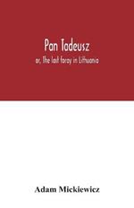 Pan Tadeusz: or, The last foray in Lithuania, a story of life among Polish gentlefolk in the years 1811 and 1812, in twelve books