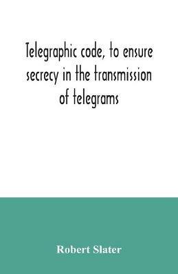Telegraphic code, to ensure secrecy in the transmission of telegrams - Robert Slater - cover