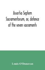 Assertio septem sacramentorum, or, defence of the seven sacraments