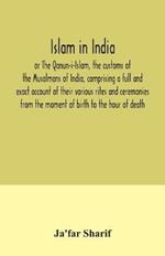 Islam in India, or The Qanun-i-Islam, the customs of the Musalmans of India, comprising a full and exact account of their various rites and ceremonies from the moment of birth to the hour of death
