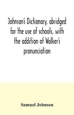 Johnson's dictionary, abridged for the use of schools, with the addition of Walker's pronunciation; an abstract of his principles of English pronunciation, with questions; a vocabulary of Greek, Latin, and scripture proper names - Samuel Johnson - cover