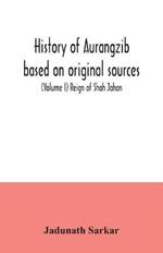 History of Aurangzib based on original sources (Volume I) Reign of Shah Jahan