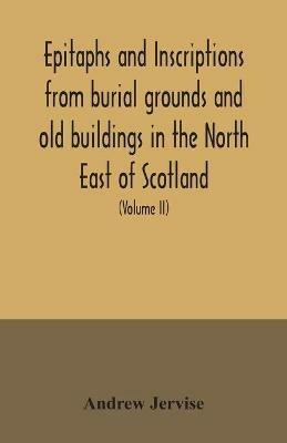 Epitaphs and inscriptions from burial grounds and old buildings in the North East of Scotland; with historical, biographical, genealogical, and antiquarian notes, also an appendix of illustrative papers, with a Memoir of the author (Volume II) - Andrew Jervise - cover
