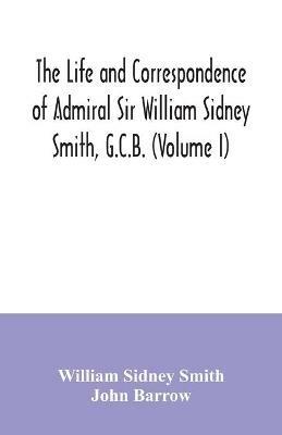 The life and correspondence of Admiral Sir William Sidney Smith, G.C.B. (Volume I) - William Sidney Smith,John Barrow - cover