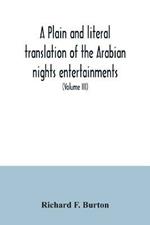 A plain and literal translation of the Arabian nights entertainments, now entitled The book of the thousand nights and a night (Volume III)