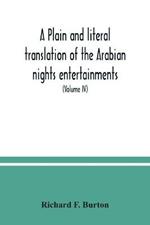 A plain and literal translation of the Arabian nights entertainments, now entitled The book of the thousand nights and a night (Volume IV)