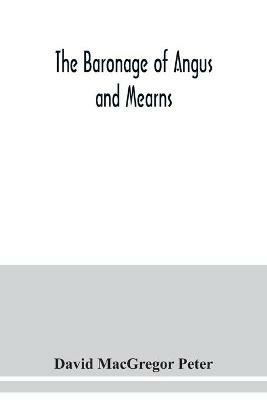 The baronage of Angus and Mearns, comprising the genealogy of three hundred and sixty families - Curious Anecdotes- Descriptions of clan Tartans, Badges, Slogans, Armory, and Seats- Ancient Sculptures being a guide to the tourist and heraldic artist - David MacGregor Peter - cover