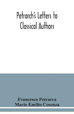 Petrarch's letters to classical authors - Francesco Petrarca,Mario Emilio Cosenza - cover