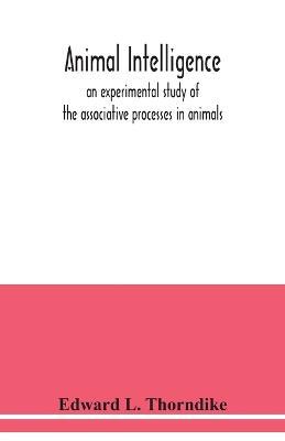 Animal intelligence: an experimental study of the associative processes in animals - Edward L Thorndike - cover